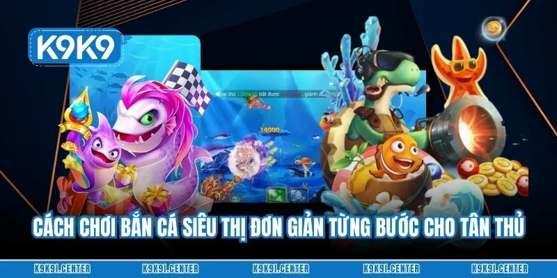 Cách chơi bắn cá siêu thị đơn giản từng bước cho tân thủ