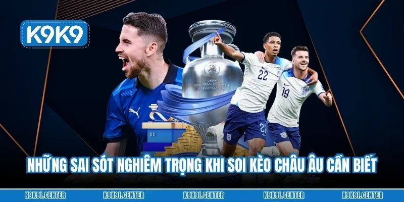 Những sai sót nghiêm trọng khi soi kèo châu Âu cần biết