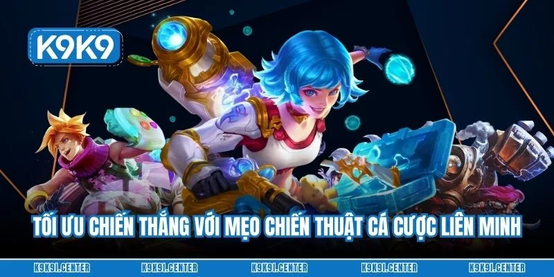 Tối ưu chiến thắng với mẹo chiến thuật cá cược liên minh