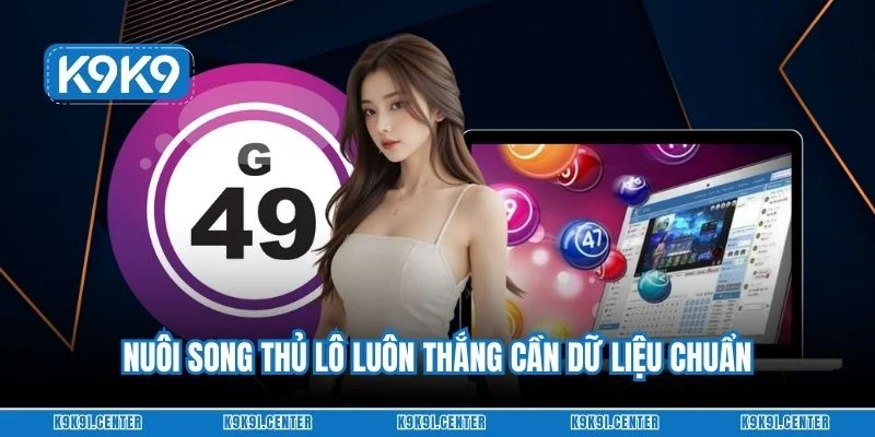 Nuôi song thủ lô luôn thắng cần dữ liệu chuẩn