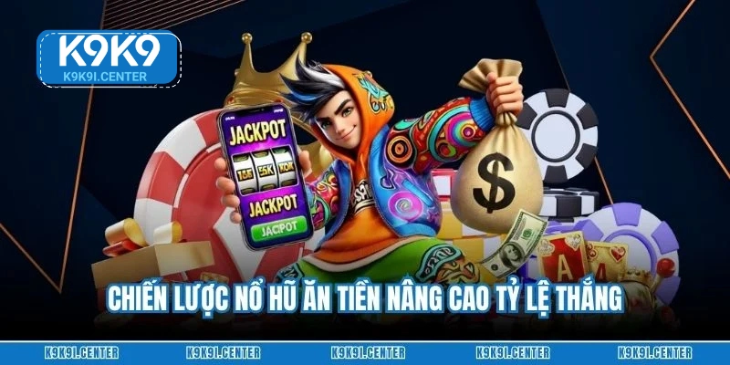 Chiến lược nổ hũ ăn tiền nâng cao tỷ lệ thắng